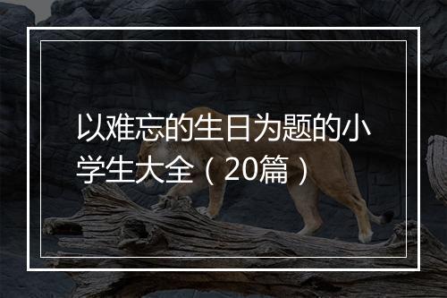 以难忘的生日为题的小学生大全（20篇）