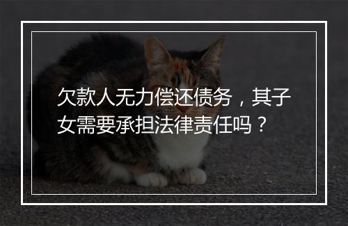 欠款人无力偿还债务，其子女需要承担法律责任吗？