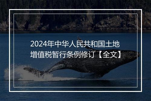 2024年中华人民共和国土地增值税暂行条例修订【全文】