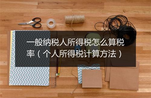 一般纳税人所得税怎么算税率（个人所得税计算方法）