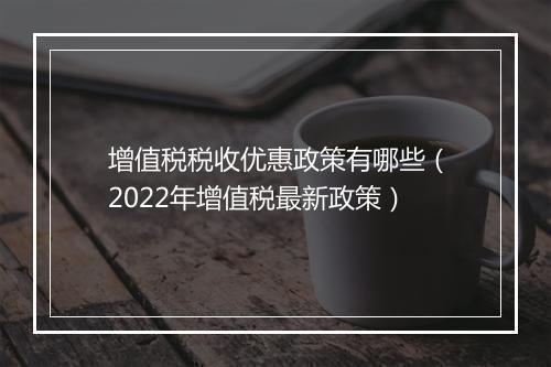 增值税税收优惠政策有哪些（2022年增值税最新政策）