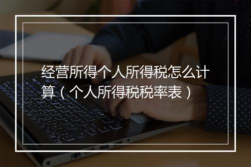 经营所得个人所得税怎么计算（个人所得税税率表）
