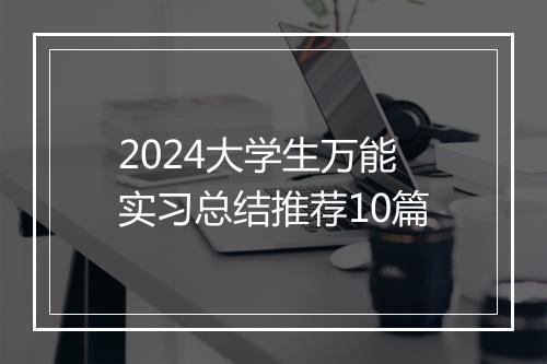 2024大学生万能实习总结推荐10篇