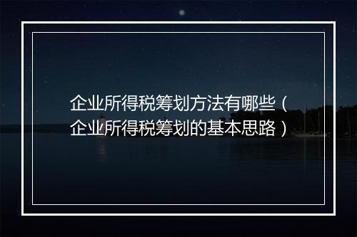 企业所得税筹划方法有哪些（企业所得税筹划的基本思路）