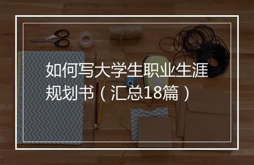 如何写大学生职业生涯规划书（汇总18篇）