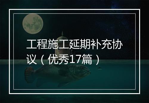 工程施工延期补充协议（优秀17篇）