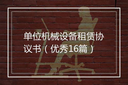 单位机械设备租赁协议书（优秀16篇）