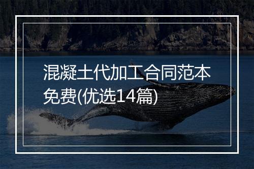 混凝土代加工合同范本免费(优选14篇)