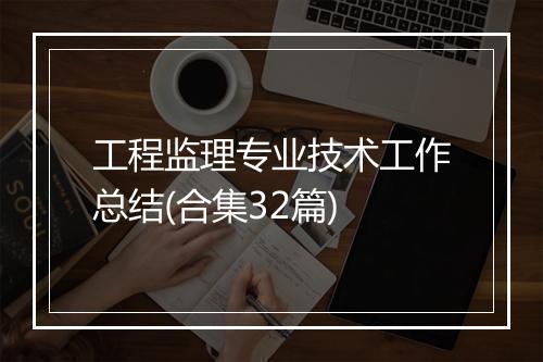 工程监理专业技术工作总结(合集32篇)