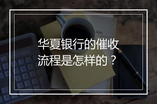 华夏银行的催收流程是怎样的？