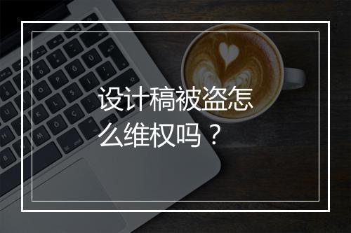 设计稿被盗怎么维权吗？