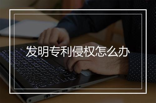 发明专利侵权怎么办