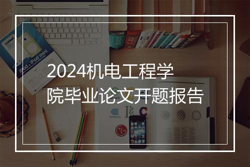 2024机电工程学院毕业论文开题报告