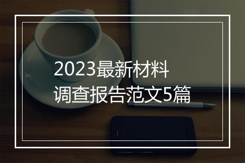 2023最新材料调查报告范文5篇