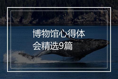 博物馆心得体会精选9篇