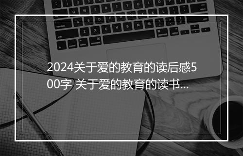 2024关于爱的教育的读后感500字 关于爱的教育的读书心得体会精选7篇