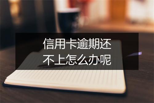 信用卡逾期还不上怎么办呢