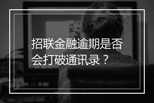 招联金融逾期是否会打破通讯录？