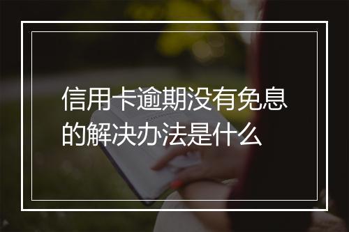 信用卡逾期没有免息的解决办法是什么