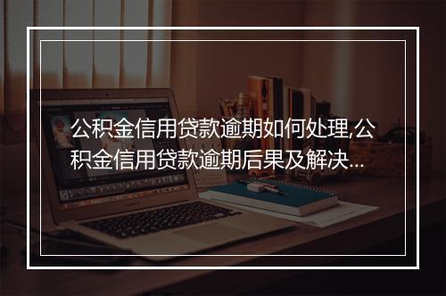 公积金信用贷款逾期如何处理,公积金信用贷款逾期后果及解决方法