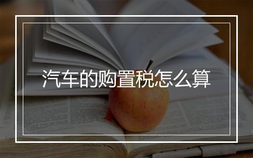汽车的购置税怎么算