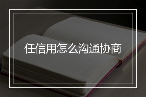 任信用怎么沟通协商