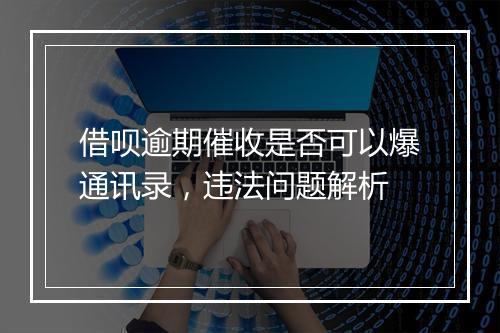 借呗逾期催收是否可以爆通讯录，违法问题解析