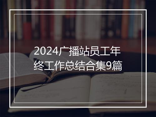 2024广播站员工年终工作总结合集9篇