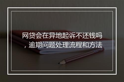 网贷会在异地起诉不还钱吗，逾期问题处理流程和方法