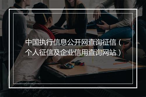 中国执行信息公开网查询征信（个人征信及企业信用查询网站）