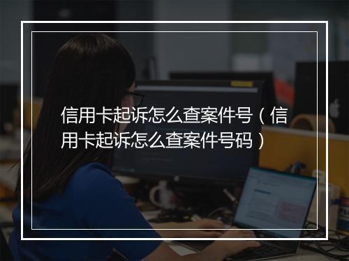 信用卡起诉怎么查案件号（信用卡起诉怎么查案件号码）