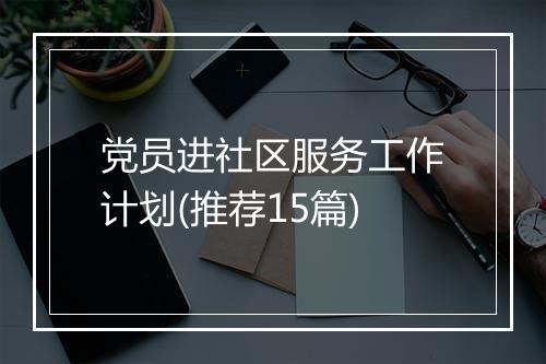 党员进社区服务工作计划(推荐15篇)