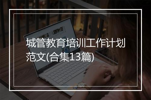 城管教育培训工作计划范文(合集13篇)