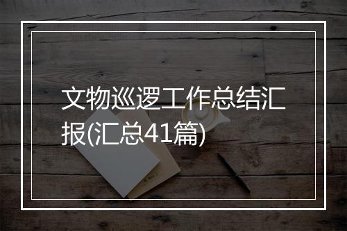 文物巡逻工作总结汇报(汇总41篇)