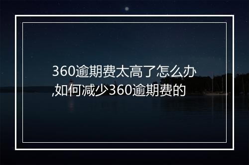 360逾期费太高了怎么办,如何减少360逾期费的