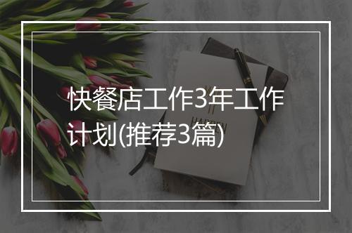 快餐店工作3年工作计划(推荐3篇)