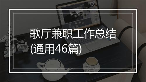 歌厅兼职工作总结(通用46篇)