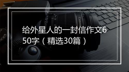 给外星人的一封信作文650字（精选30篇）