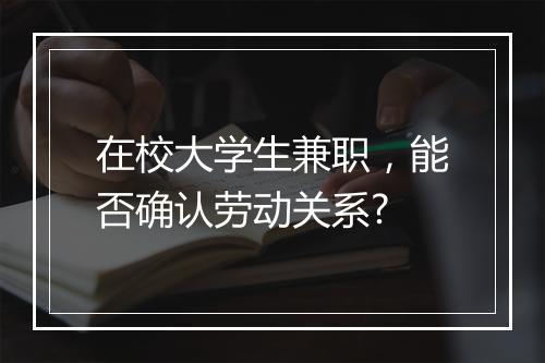 在校大学生兼职，能否确认劳动关系?