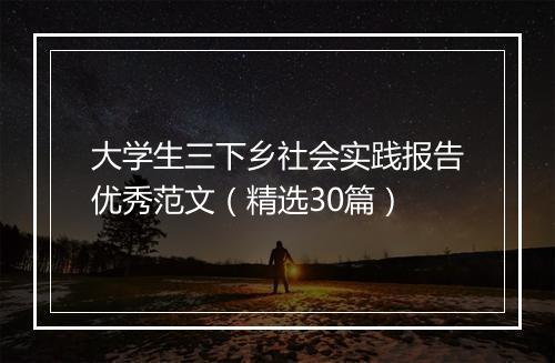 大学生三下乡社会实践报告优秀范文（精选30篇）