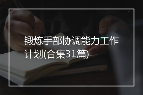 锻炼手部协调能力工作计划(合集31篇)