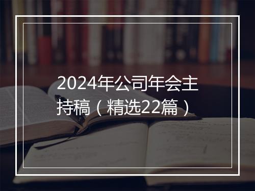 2024年公司年会主持稿（精选22篇）