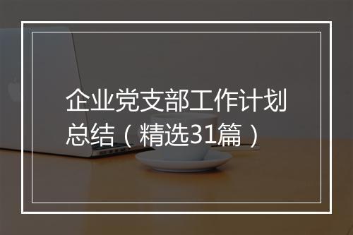 企业党支部工作计划总结（精选31篇）
