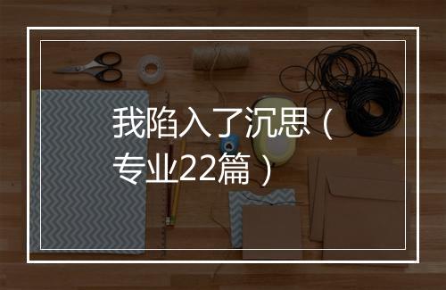 我陷入了沉思（专业22篇）
