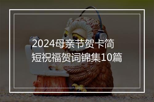 2024母亲节贺卡简短祝福贺词锦集10篇