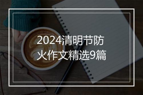 2024清明节防火作文精选9篇