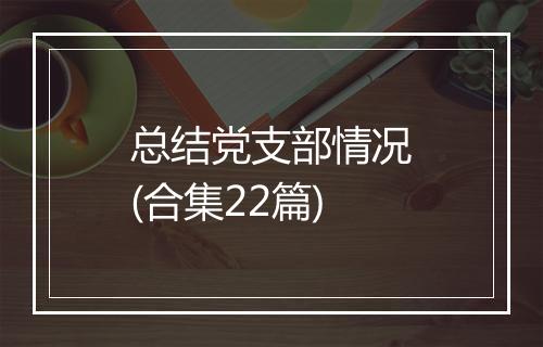 总结党支部情况(合集22篇)