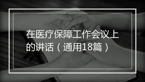 在医疗保障工作会议上的讲话（通用18篇）
