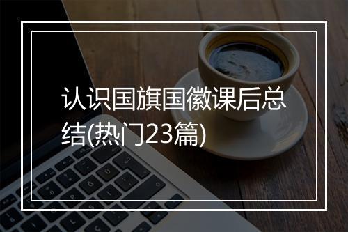 认识国旗国徽课后总结(热门23篇)