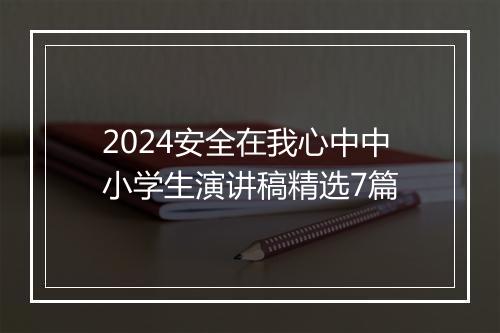 2024安全在我心中中小学生演讲稿精选7篇